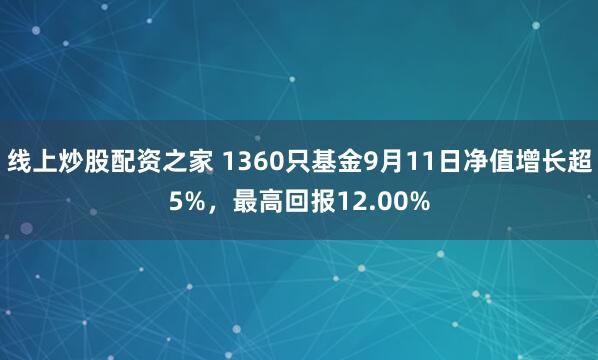 线上炒股配资之家 1360只基金9月11日净值增长超5%，最高回报12.00%