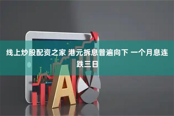 线上炒股配资之家 港元拆息普遍向下 一个月息连跌三日